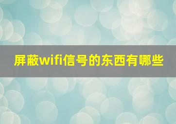 屏蔽wifi信号的东西有哪些