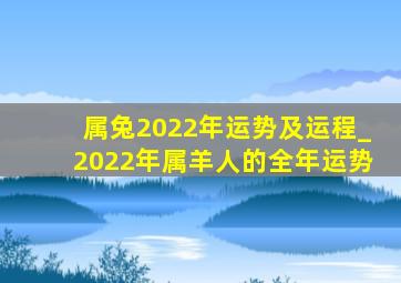 属兔2022年运势及运程_2022年属羊人的全年运势