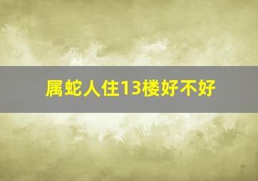 属蛇人住13楼好不好