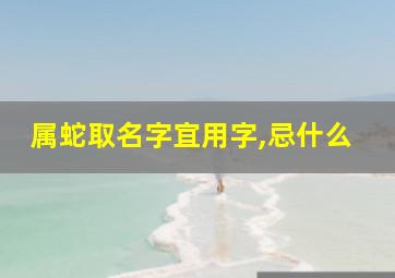 属蛇取名字宜用字,忌什么