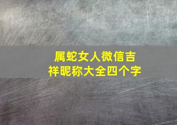 属蛇女人微信吉祥昵称大全四个字