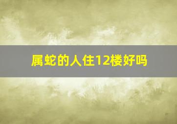 属蛇的人住12楼好吗