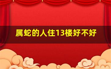 属蛇的人住13楼好不好