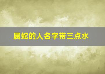 属蛇的人名字带三点水