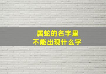 属蛇的名字里不能出现什么字