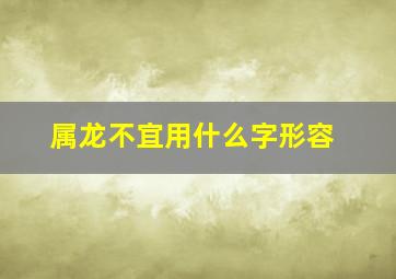 属龙不宜用什么字形容