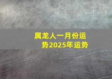 属龙人一月份运势2025年运势