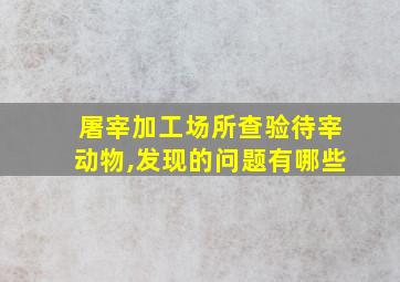 屠宰加工场所查验待宰动物,发现的问题有哪些