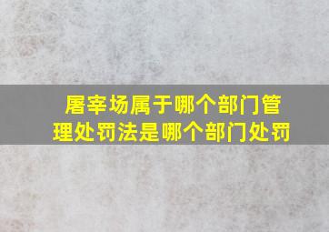 屠宰场属于哪个部门管理处罚法是哪个部门处罚