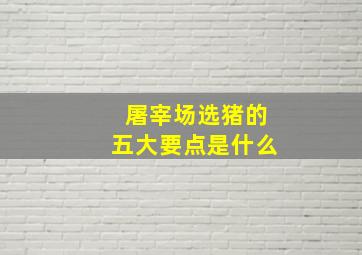 屠宰场选猪的五大要点是什么