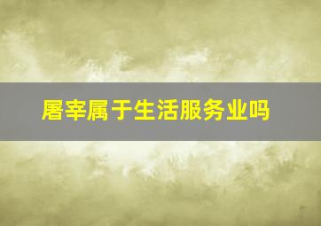 屠宰属于生活服务业吗