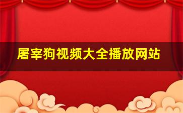 屠宰狗视频大全播放网站