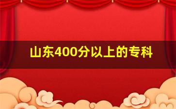 山东400分以上的专科