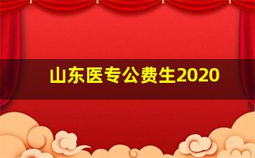 山东医专公费生2020