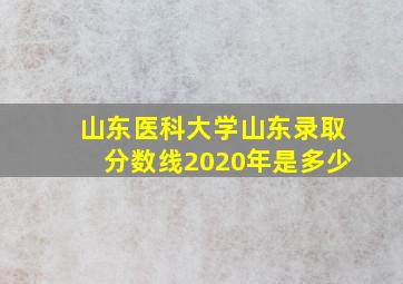 山东医科大学山东录取分数线2020年是多少