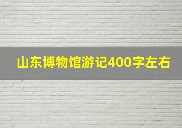 山东博物馆游记400字左右