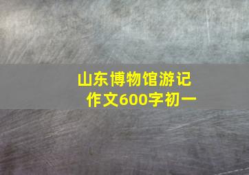 山东博物馆游记作文600字初一