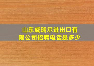 山东威瑞尔进出口有限公司招聘电话是多少