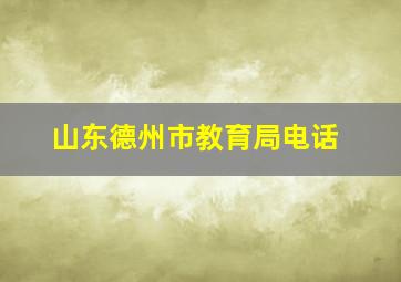 山东德州市教育局电话