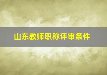 山东教师职称评审条件