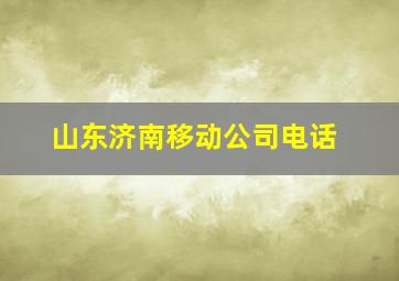 山东济南移动公司电话