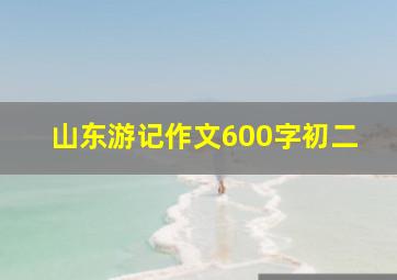 山东游记作文600字初二