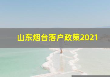 山东烟台落户政策2021