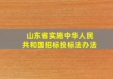 山东省实施中华人民共和国招标投标法办法