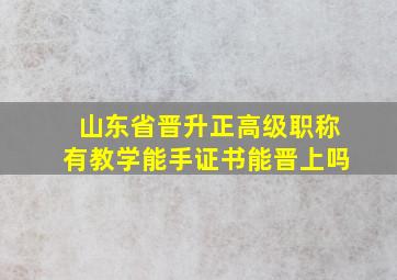 山东省晋升正高级职称有教学能手证书能晋上吗