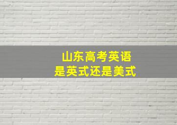 山东高考英语是英式还是美式