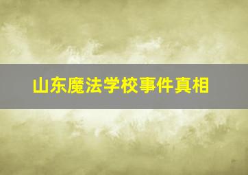 山东魔法学校事件真相