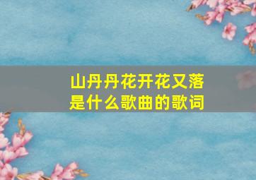 山丹丹花开花又落是什么歌曲的歌词