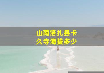 山南洛扎县卡久寺海拔多少