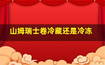 山姆瑞士卷冷藏还是冷冻