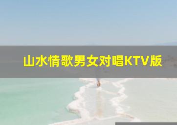 山水情歌男女对唱KTV版