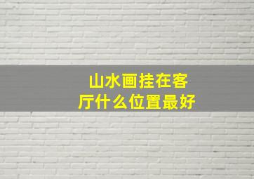 山水画挂在客厅什么位置最好