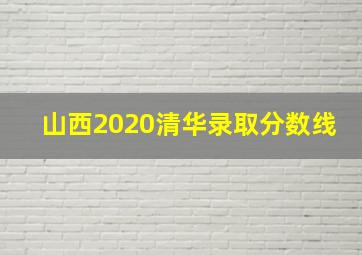 山西2020清华录取分数线