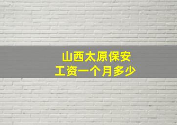 山西太原保安工资一个月多少