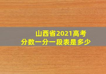 山西省2021高考分数一分一段表是多少