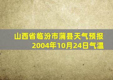 山西省临汾市蒲县天气预报2004年10月24日气温