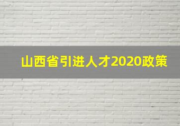 山西省引进人才2020政策