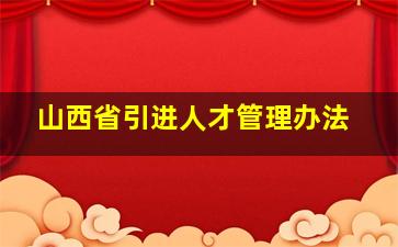 山西省引进人才管理办法