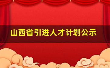 山西省引进人才计划公示