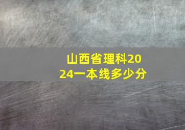 山西省理科2024一本线多少分