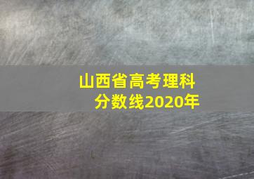 山西省高考理科分数线2020年