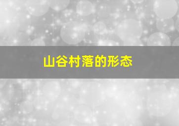 山谷村落的形态