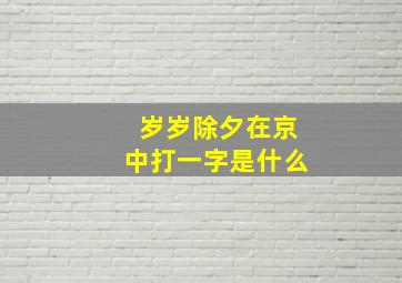 岁岁除夕在京中打一字是什么