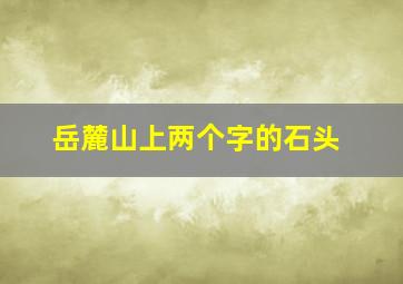 岳麓山上两个字的石头