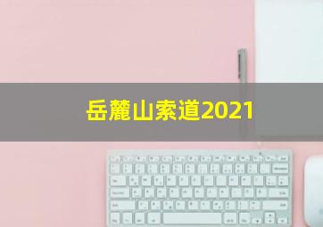 岳麓山索道2021