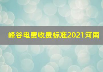 峰谷电费收费标准2021河南